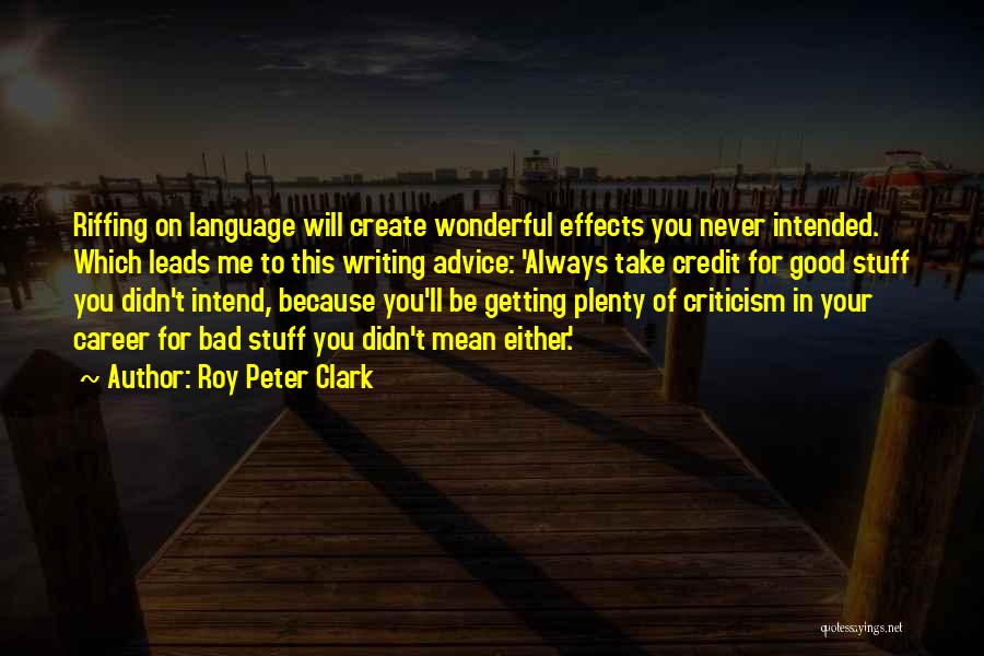 Roy Peter Clark Quotes: Riffing On Language Will Create Wonderful Effects You Never Intended. Which Leads Me To This Writing Advice: 'always Take Credit