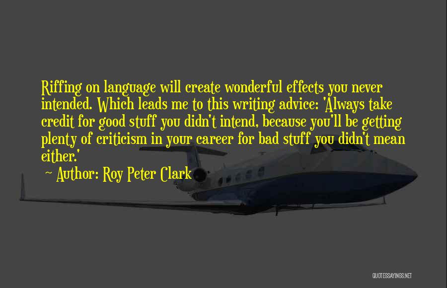 Roy Peter Clark Quotes: Riffing On Language Will Create Wonderful Effects You Never Intended. Which Leads Me To This Writing Advice: 'always Take Credit