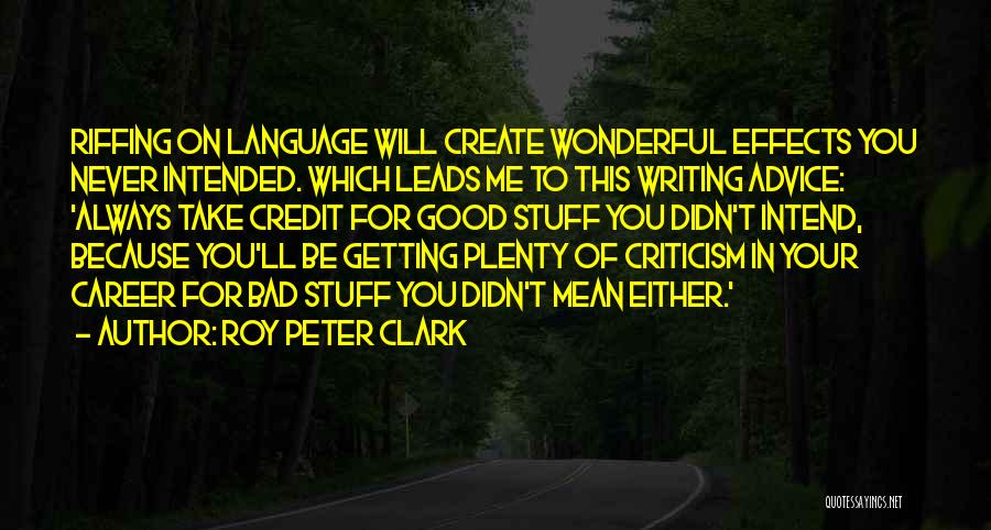 Roy Peter Clark Quotes: Riffing On Language Will Create Wonderful Effects You Never Intended. Which Leads Me To This Writing Advice: 'always Take Credit