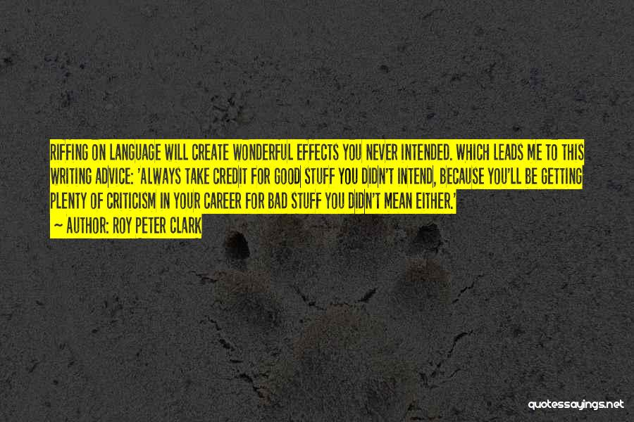 Roy Peter Clark Quotes: Riffing On Language Will Create Wonderful Effects You Never Intended. Which Leads Me To This Writing Advice: 'always Take Credit