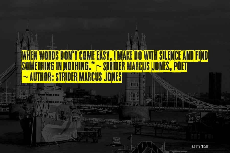 Strider Marcus Jones Quotes: When Words Don't Come Easy, I Make Do With Silence And Find Something In Nothing. ~ Strider Marcus Jones, Poet