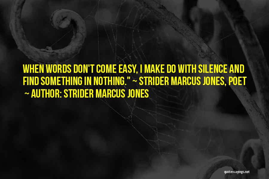 Strider Marcus Jones Quotes: When Words Don't Come Easy, I Make Do With Silence And Find Something In Nothing. ~ Strider Marcus Jones, Poet