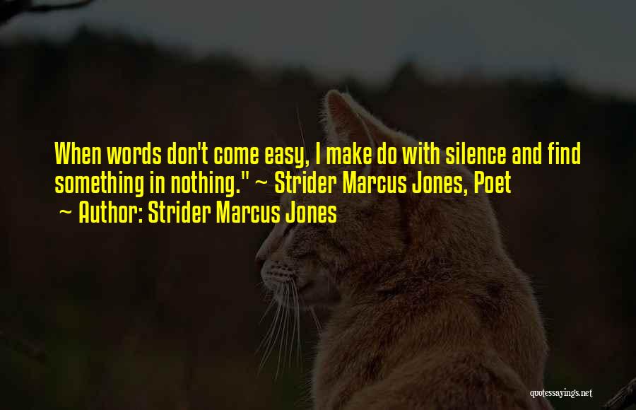 Strider Marcus Jones Quotes: When Words Don't Come Easy, I Make Do With Silence And Find Something In Nothing. ~ Strider Marcus Jones, Poet