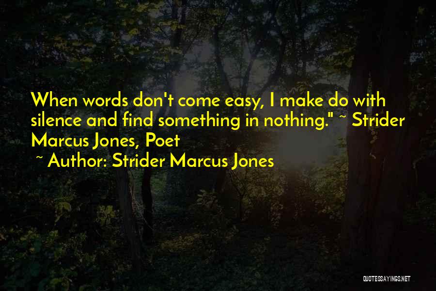 Strider Marcus Jones Quotes: When Words Don't Come Easy, I Make Do With Silence And Find Something In Nothing. ~ Strider Marcus Jones, Poet