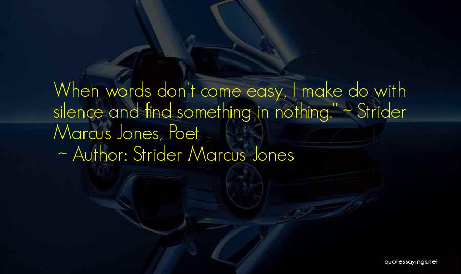 Strider Marcus Jones Quotes: When Words Don't Come Easy, I Make Do With Silence And Find Something In Nothing. ~ Strider Marcus Jones, Poet