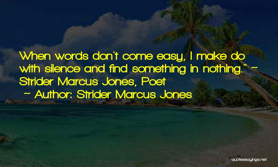 Strider Marcus Jones Quotes: When Words Don't Come Easy, I Make Do With Silence And Find Something In Nothing. ~ Strider Marcus Jones, Poet