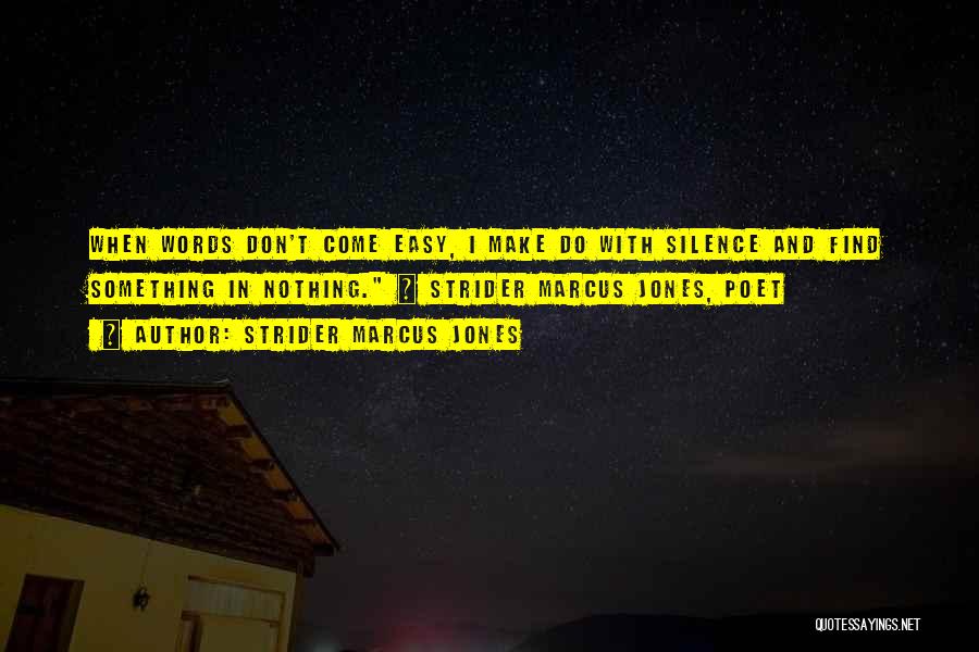 Strider Marcus Jones Quotes: When Words Don't Come Easy, I Make Do With Silence And Find Something In Nothing. ~ Strider Marcus Jones, Poet