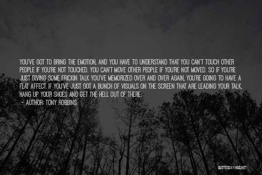 Tony Robbins Quotes: You've Got To Bring The Emotion, And You Have To Understand That You Can't Touch Other People If You're Not