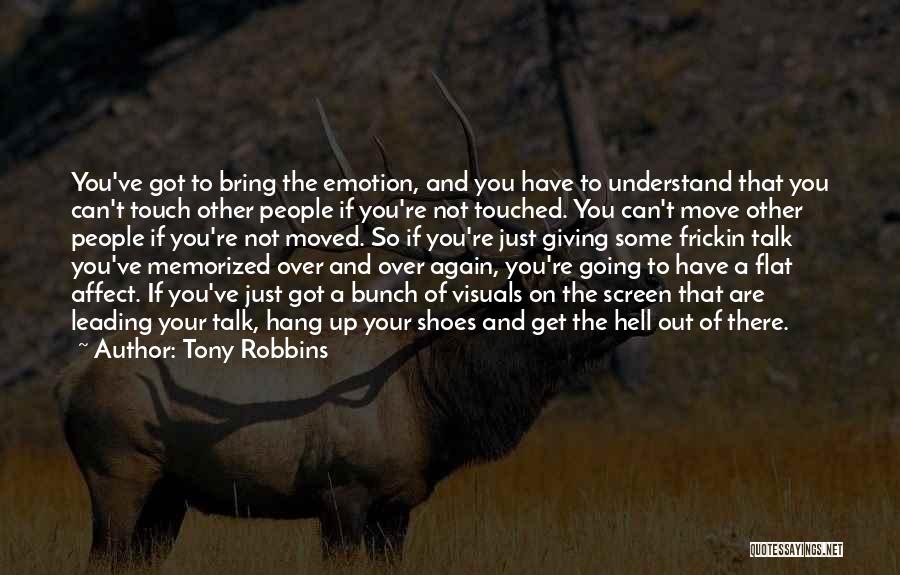 Tony Robbins Quotes: You've Got To Bring The Emotion, And You Have To Understand That You Can't Touch Other People If You're Not