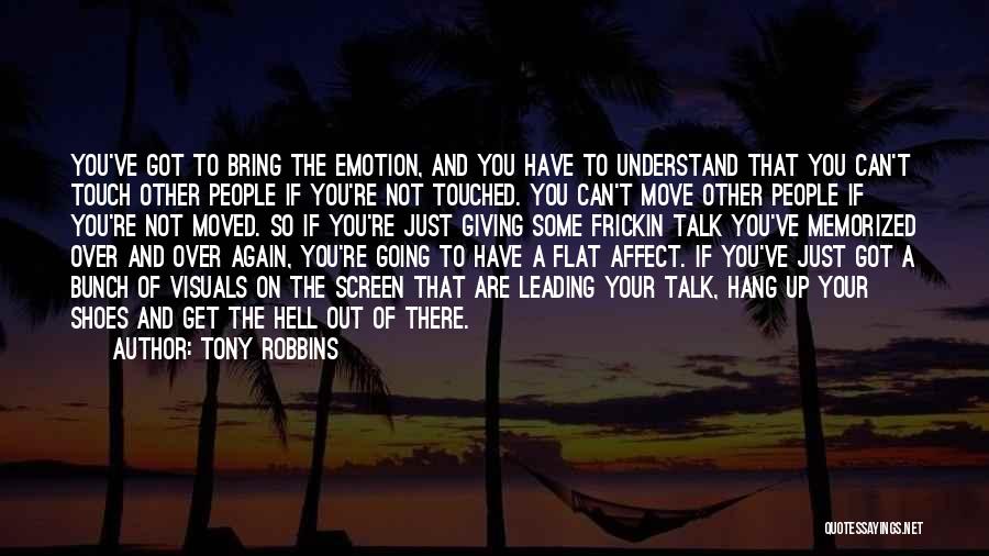 Tony Robbins Quotes: You've Got To Bring The Emotion, And You Have To Understand That You Can't Touch Other People If You're Not