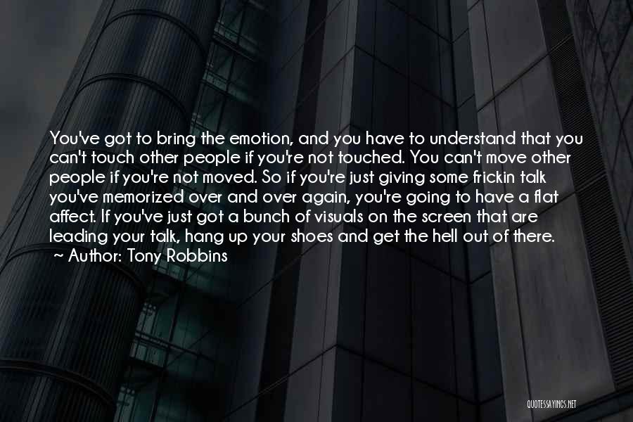 Tony Robbins Quotes: You've Got To Bring The Emotion, And You Have To Understand That You Can't Touch Other People If You're Not