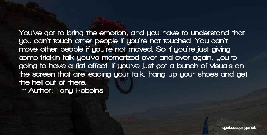 Tony Robbins Quotes: You've Got To Bring The Emotion, And You Have To Understand That You Can't Touch Other People If You're Not