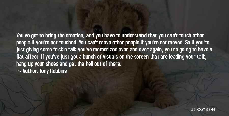 Tony Robbins Quotes: You've Got To Bring The Emotion, And You Have To Understand That You Can't Touch Other People If You're Not