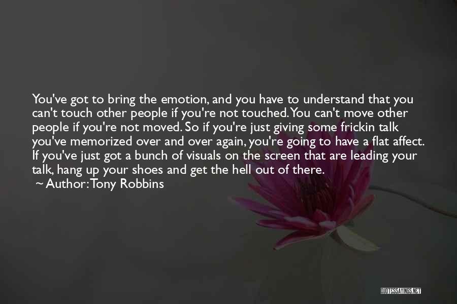 Tony Robbins Quotes: You've Got To Bring The Emotion, And You Have To Understand That You Can't Touch Other People If You're Not