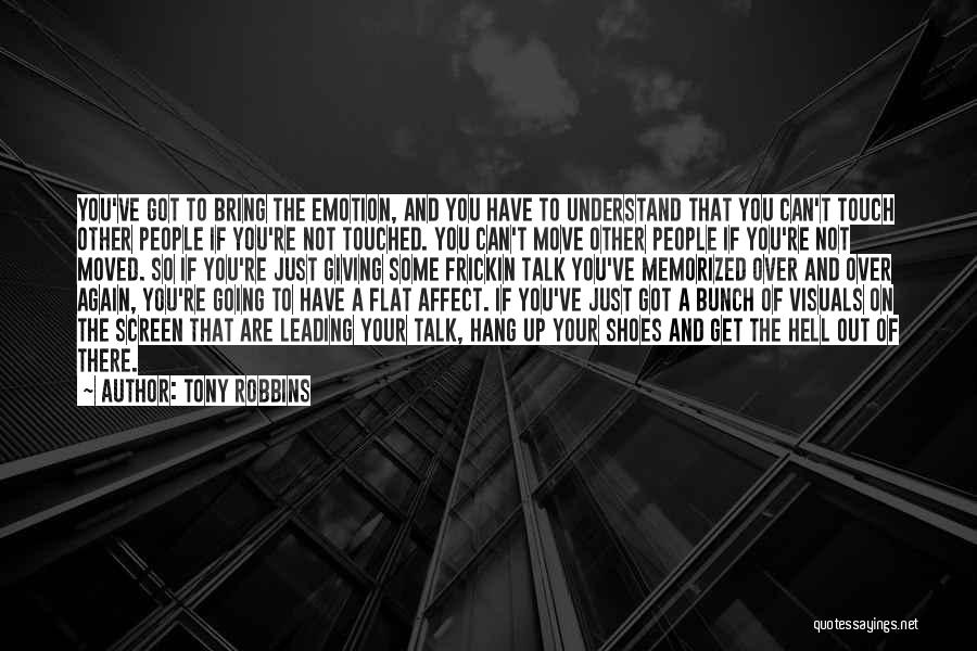 Tony Robbins Quotes: You've Got To Bring The Emotion, And You Have To Understand That You Can't Touch Other People If You're Not