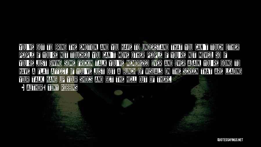 Tony Robbins Quotes: You've Got To Bring The Emotion, And You Have To Understand That You Can't Touch Other People If You're Not