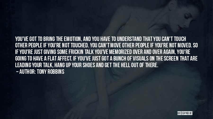 Tony Robbins Quotes: You've Got To Bring The Emotion, And You Have To Understand That You Can't Touch Other People If You're Not