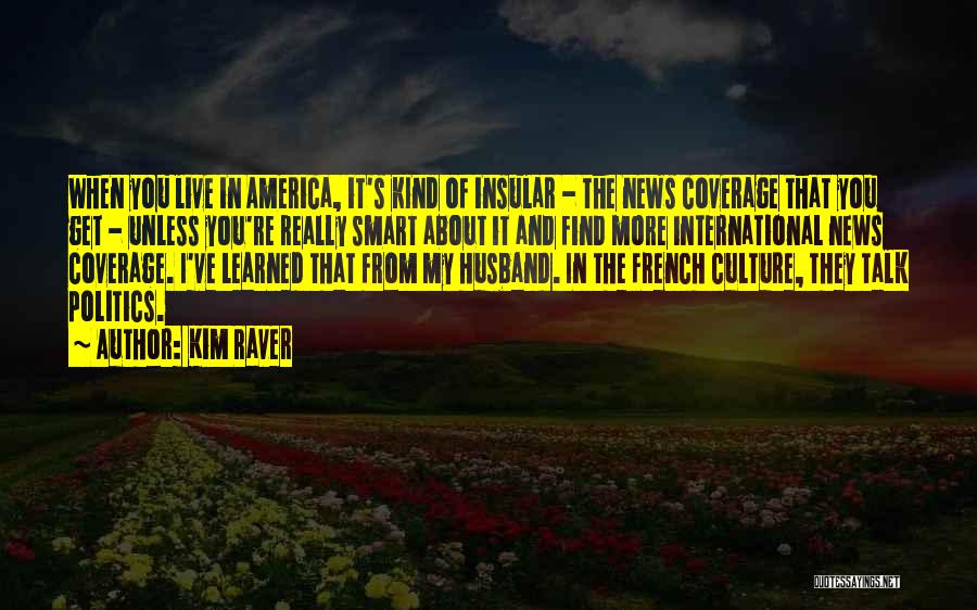 Kim Raver Quotes: When You Live In America, It's Kind Of Insular - The News Coverage That You Get - Unless You're Really