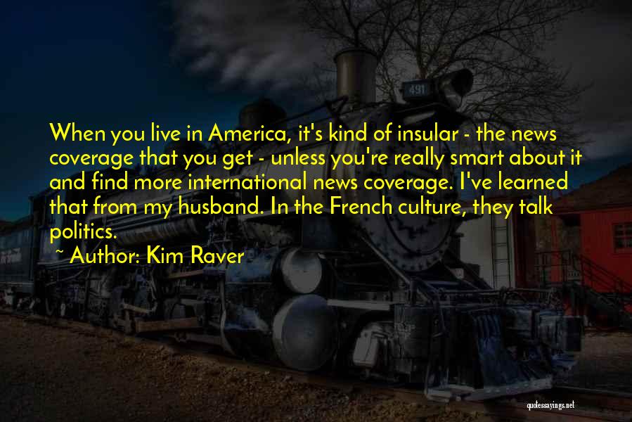 Kim Raver Quotes: When You Live In America, It's Kind Of Insular - The News Coverage That You Get - Unless You're Really