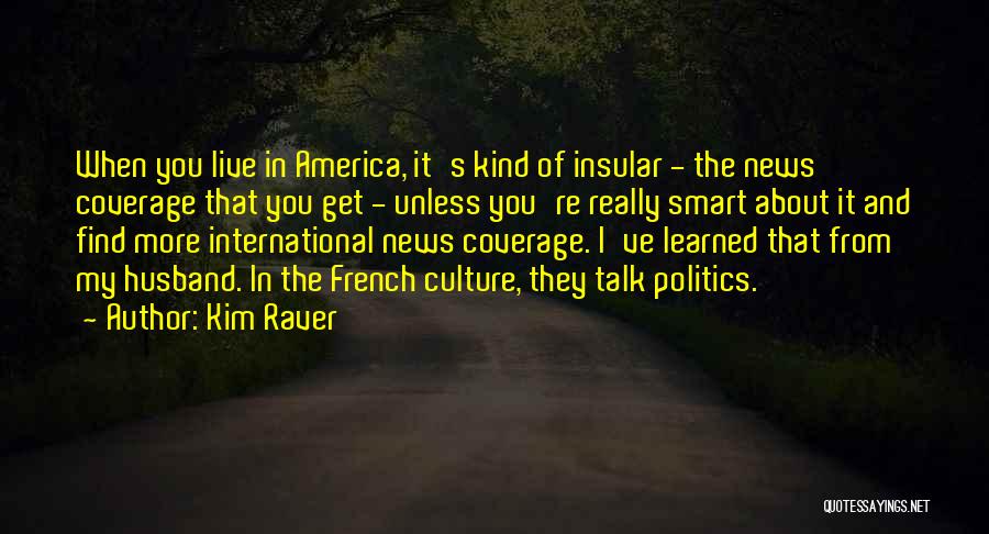 Kim Raver Quotes: When You Live In America, It's Kind Of Insular - The News Coverage That You Get - Unless You're Really
