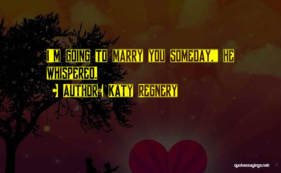 Katy Regnery Quotes: I'm Going To Marry You Someday, He Whispered.