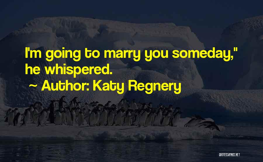 Katy Regnery Quotes: I'm Going To Marry You Someday, He Whispered.