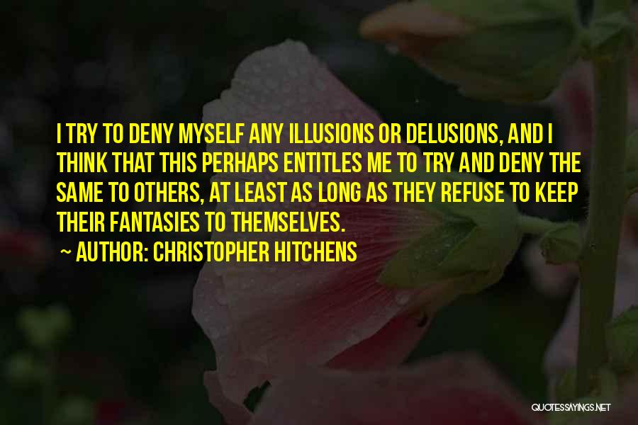 Christopher Hitchens Quotes: I Try To Deny Myself Any Illusions Or Delusions, And I Think That This Perhaps Entitles Me To Try And