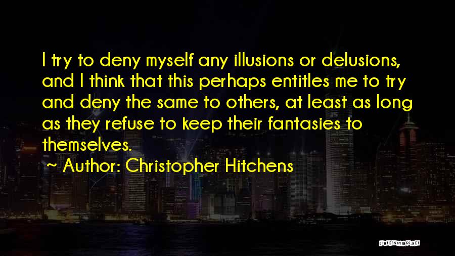 Christopher Hitchens Quotes: I Try To Deny Myself Any Illusions Or Delusions, And I Think That This Perhaps Entitles Me To Try And