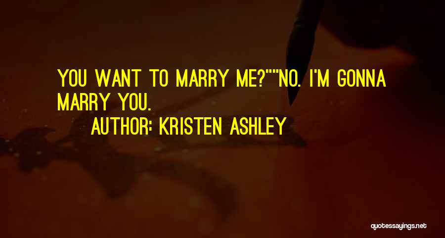 Kristen Ashley Quotes: You Want To Marry Me?no. I'm Gonna Marry You.