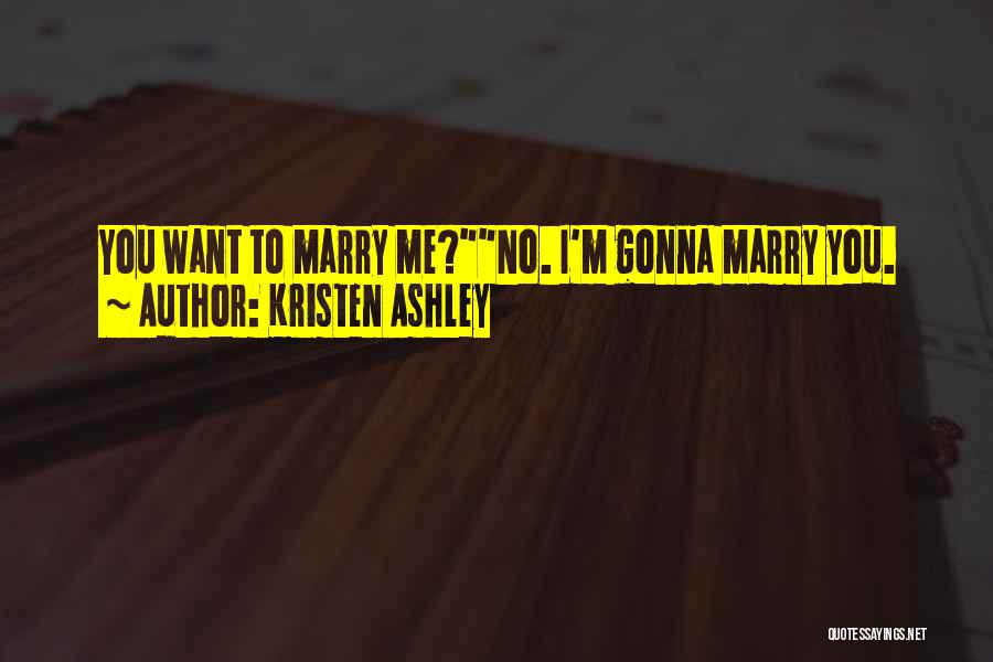 Kristen Ashley Quotes: You Want To Marry Me?no. I'm Gonna Marry You.