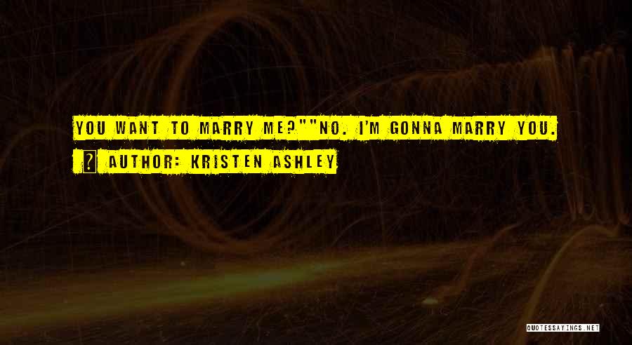 Kristen Ashley Quotes: You Want To Marry Me?no. I'm Gonna Marry You.