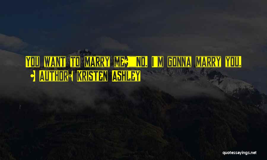 Kristen Ashley Quotes: You Want To Marry Me?no. I'm Gonna Marry You.