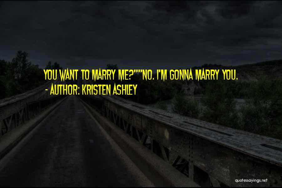Kristen Ashley Quotes: You Want To Marry Me?no. I'm Gonna Marry You.