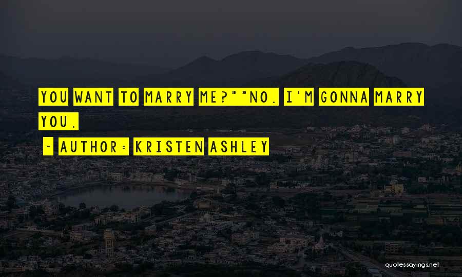 Kristen Ashley Quotes: You Want To Marry Me?no. I'm Gonna Marry You.