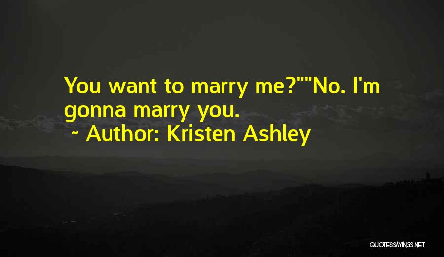 Kristen Ashley Quotes: You Want To Marry Me?no. I'm Gonna Marry You.