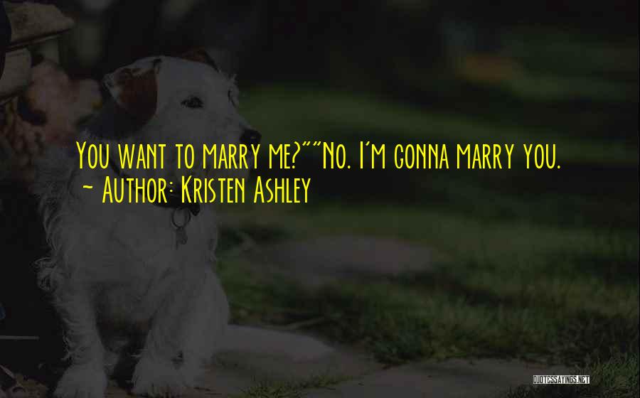 Kristen Ashley Quotes: You Want To Marry Me?no. I'm Gonna Marry You.