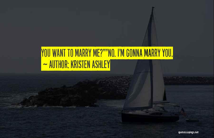 Kristen Ashley Quotes: You Want To Marry Me?no. I'm Gonna Marry You.