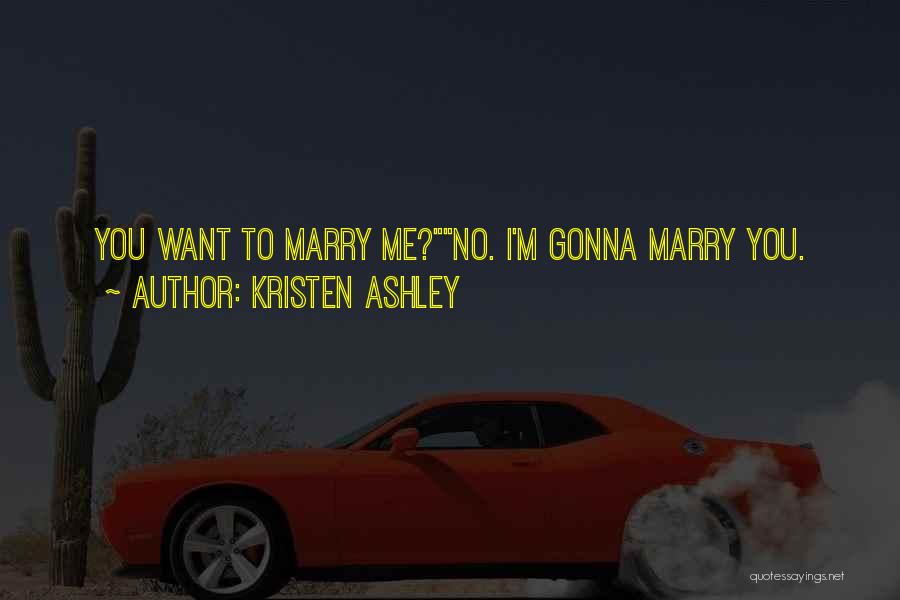Kristen Ashley Quotes: You Want To Marry Me?no. I'm Gonna Marry You.