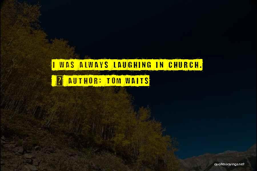 Tom Waits Quotes: I Was Always Laughing In Church.
