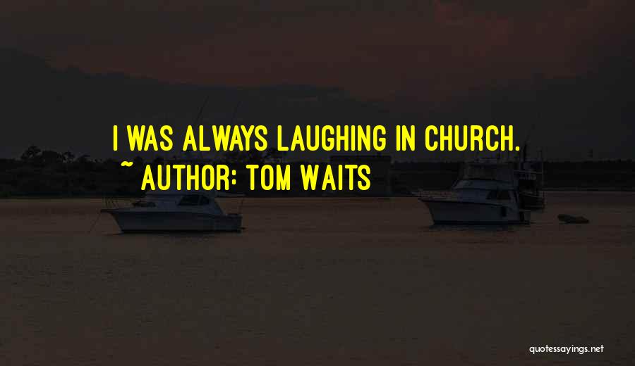 Tom Waits Quotes: I Was Always Laughing In Church.