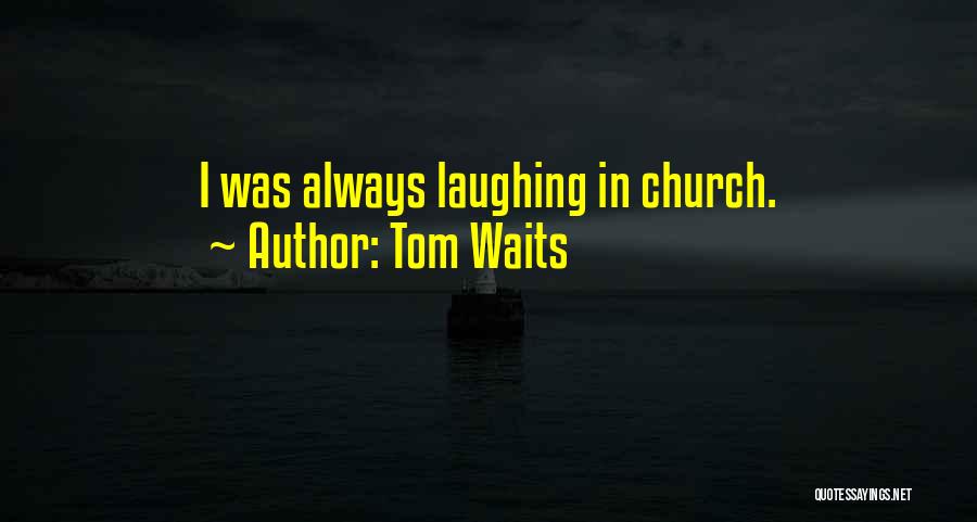 Tom Waits Quotes: I Was Always Laughing In Church.