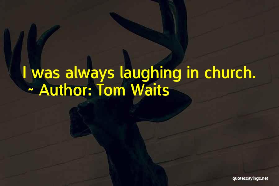 Tom Waits Quotes: I Was Always Laughing In Church.
