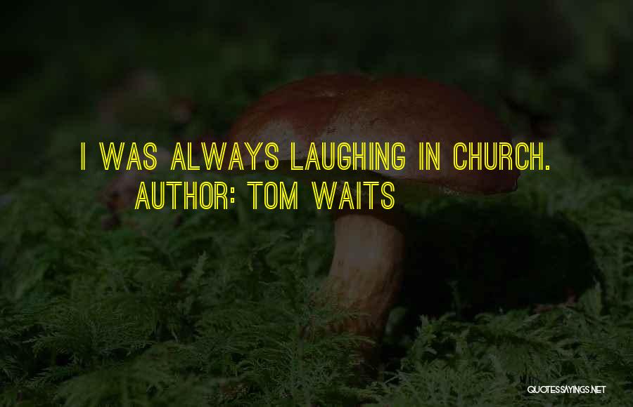 Tom Waits Quotes: I Was Always Laughing In Church.