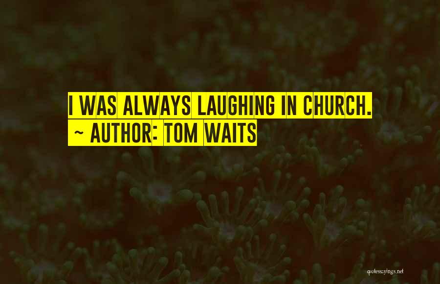 Tom Waits Quotes: I Was Always Laughing In Church.