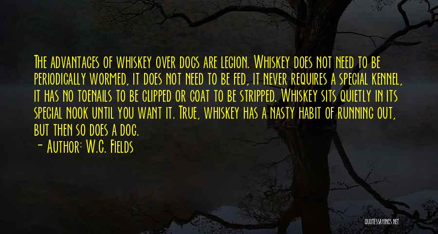 W.C. Fields Quotes: The Advantages Of Whiskey Over Dogs Are Legion. Whiskey Does Not Need To Be Periodically Wormed, It Does Not Need