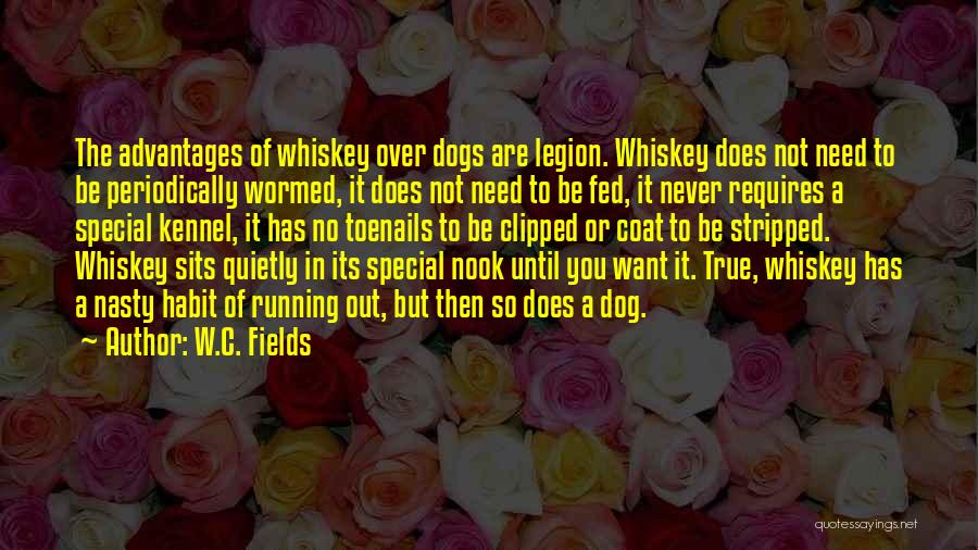 W.C. Fields Quotes: The Advantages Of Whiskey Over Dogs Are Legion. Whiskey Does Not Need To Be Periodically Wormed, It Does Not Need