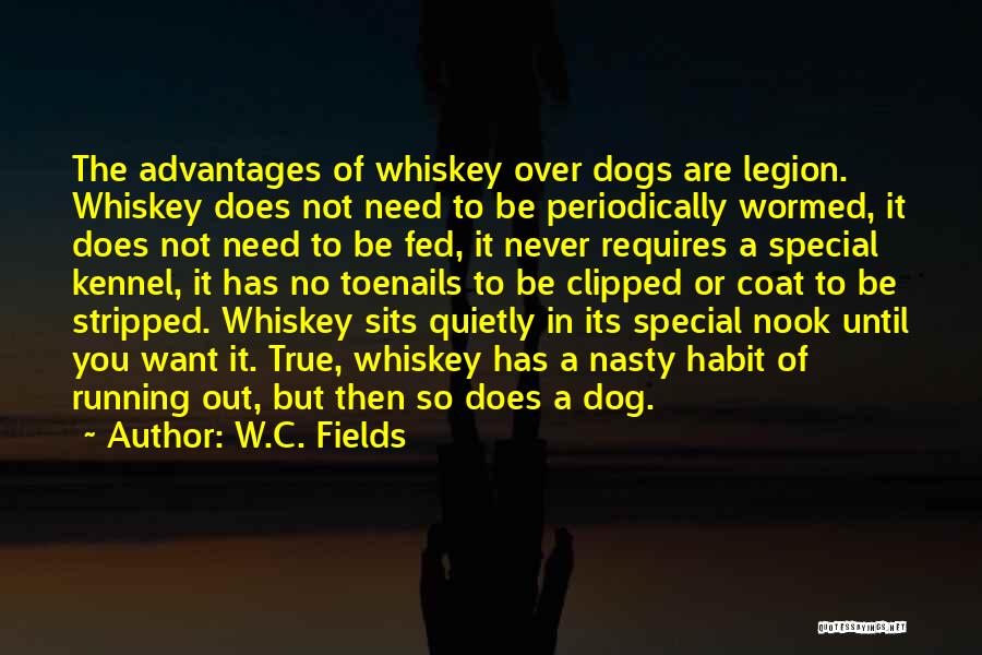 W.C. Fields Quotes: The Advantages Of Whiskey Over Dogs Are Legion. Whiskey Does Not Need To Be Periodically Wormed, It Does Not Need