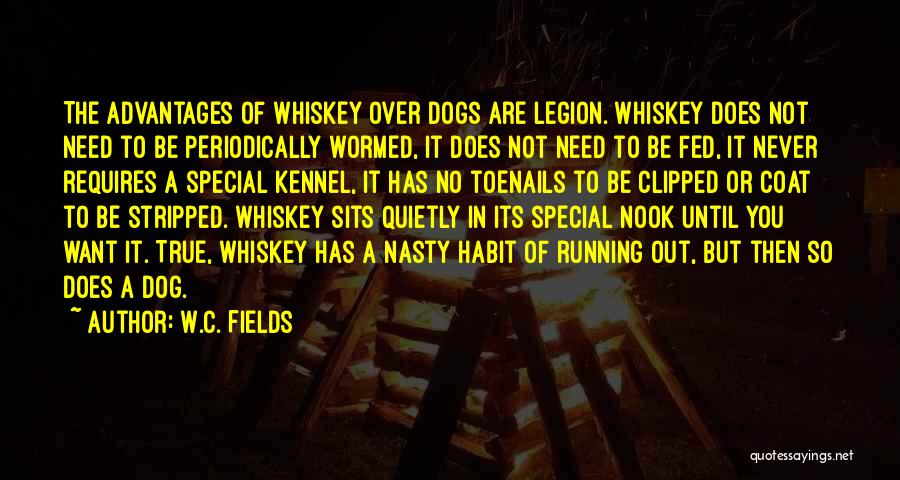 W.C. Fields Quotes: The Advantages Of Whiskey Over Dogs Are Legion. Whiskey Does Not Need To Be Periodically Wormed, It Does Not Need