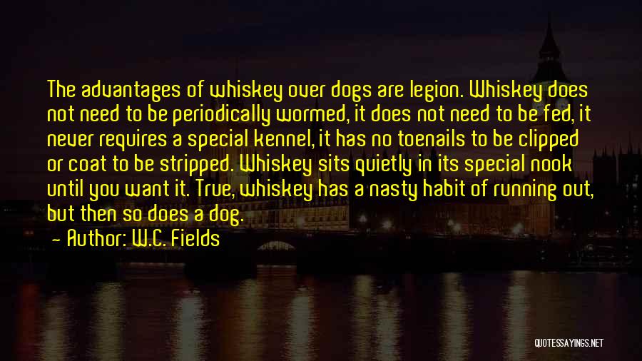 W.C. Fields Quotes: The Advantages Of Whiskey Over Dogs Are Legion. Whiskey Does Not Need To Be Periodically Wormed, It Does Not Need