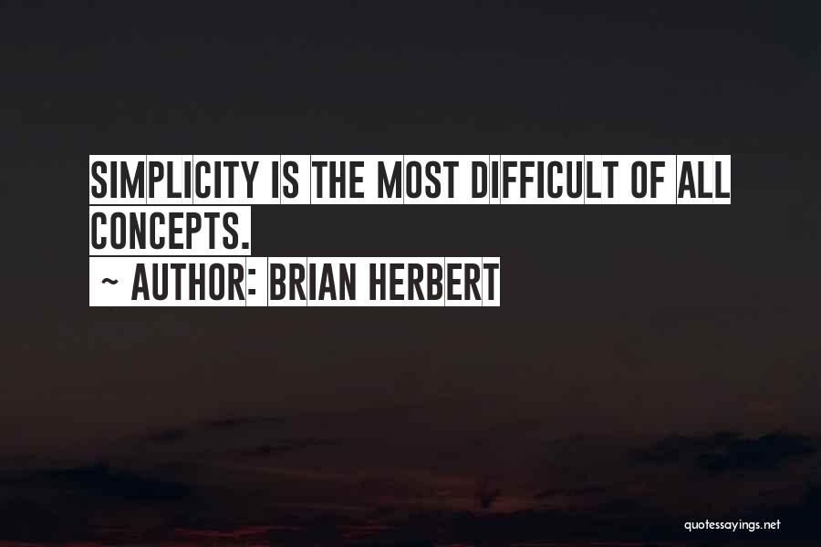 Brian Herbert Quotes: Simplicity Is The Most Difficult Of All Concepts.